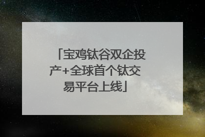 宝鸡钛谷双企投产+全球首个钛交易平台上线