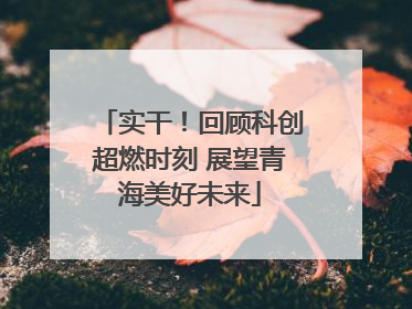 实干！回顾科创超燃时刻 展望青海美好未来