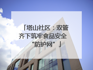 塔山社区：双管齐下筑牢食品安全“防护网”