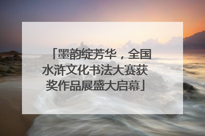墨韵绽芳华，全国水浒文化书法大赛获奖作品展盛大启幕