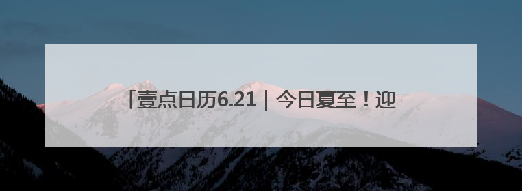 壹点日历6.21｜今日夏至！迎来最长的白昼，开始最甜的夏天