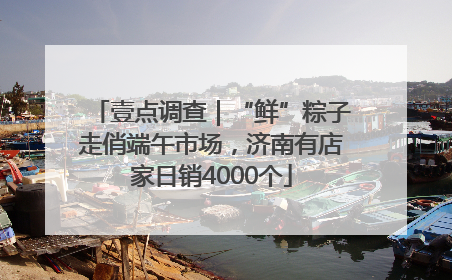 壹点调查｜“鲜”粽子走俏端午市场，济南有店家日销4000个
