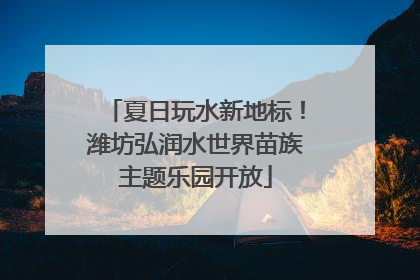 夏日玩水新地标！潍坊弘润水世界苗族主题乐园开放