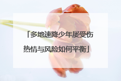 多地速降少年屡受伤热情与风险如何平衡