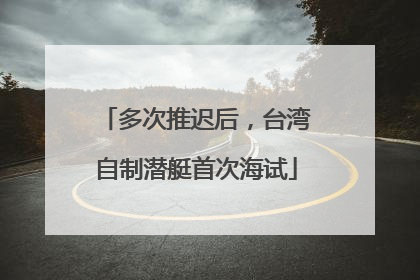 多次推迟后，台湾自制潜艇首次海试