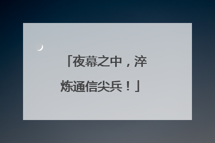 夜幕之中，淬炼通信尖兵！