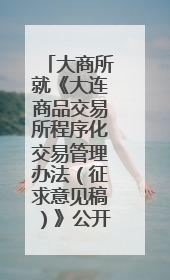 大商所就《大连商品交易所程序化交易管理办法（征求意见稿）》公开征求意见