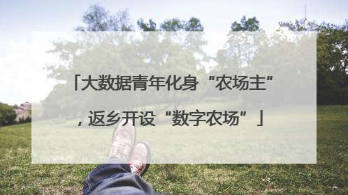 大数据青年化身“农场主”，返乡开设“数字农场”