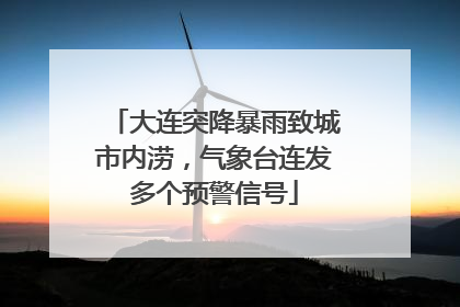 大连突降暴雨致城市内涝，气象台连发多个预警信号