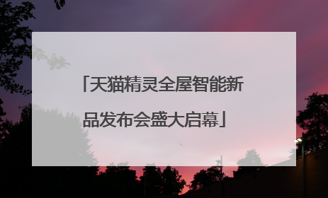 天猫精灵全屋智能新品发布会盛大启幕
