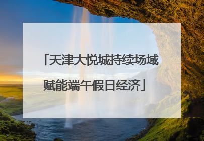天津大悦城持续场域赋能端午假日经济