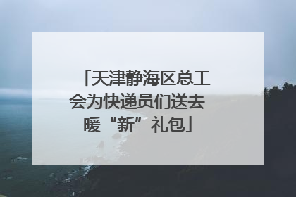 天津静海区总工会为快递员们送去暖“新”礼包