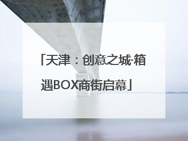 天津：创意之城·箱遇BOX商街启幕