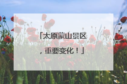 太原蒙山景区，重要变化！