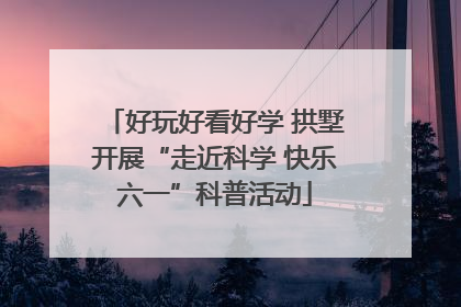 好玩好看好学 拱墅开展“走近科学 快乐六一”科普活动