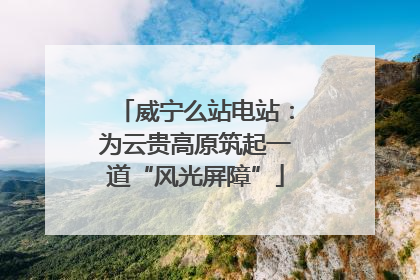 威宁么站电站：为云贵高原筑起一道“风光屏障”