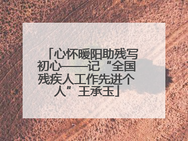 心怀暖阳助残写初心——记“全国残疾人工作先进个人”王承玉