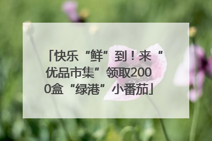 快乐“鲜”到！来“优品市集”领取2000盒“绿港”小番茄