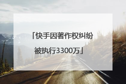 快手因著作权纠纷被执行3300万