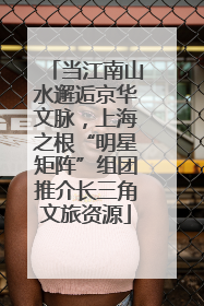 当江南山水邂逅京华文脉，上海之根“明星矩阵”组团推介长三角文旅资源