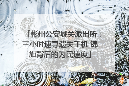 彬州公安城关派出所：三小时速寻遗失手机 锦旗背后的为民速度