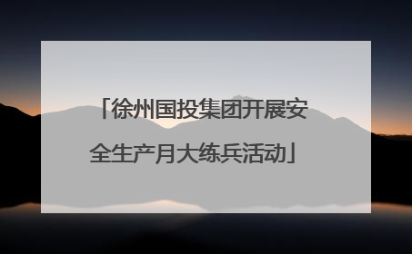 徐州国投集团开展安全生产月大练兵活动