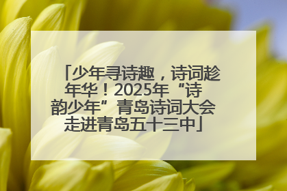 少年寻诗趣，诗词趁年华！2025年“诗韵少年”青岛诗词大会走进青岛五十三中