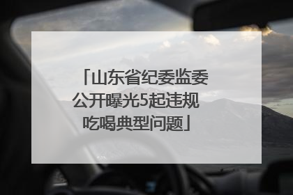 山东省纪委监委公开曝光5起违规吃喝典型问题