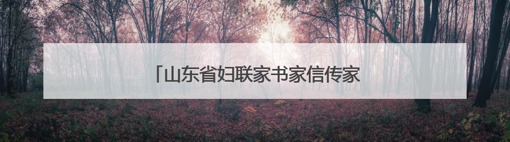 山东省妇联家书家信传家风主题活动在枣庄举办