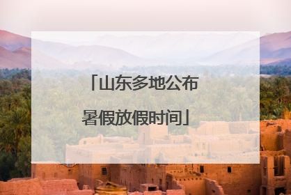 山东多地公布暑假放假时间