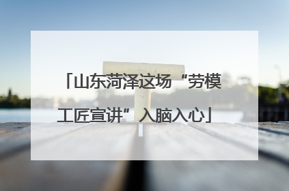 山东菏泽这场“劳模工匠宣讲”入脑入心