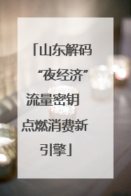 山东解码“夜经济”流量密钥 点燃消费新引擎