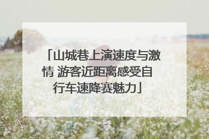 山城巷上演速度与激情 游客近距离感受自行车速降赛魅力