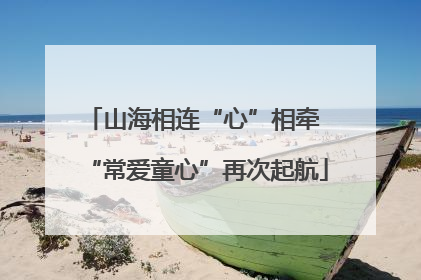 山海相连“心”相牵 “常爱童心”再次起航