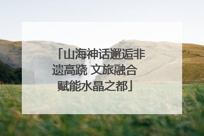 山海神话邂逅非遗高跷 文旅融合赋能水晶之都