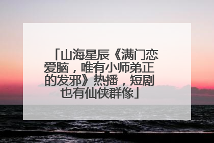 山海星辰《满门恋爱脑，唯有小师弟正的发邪》热播，短剧也有仙侠群像