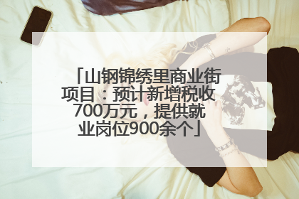 山钢锦绣里商业街项目：预计新增税收700万元，提供就业岗位900余个