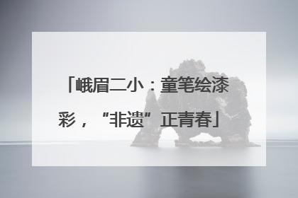 峨眉二小：童笔绘漆彩，“非遗”正青春
