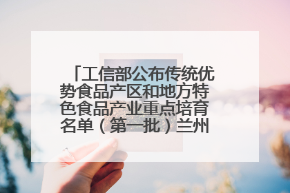 工信部公布传统优势食品产区和地方特色食品产业重点培育名单（第一批）兰州牛肉拉面位列其中