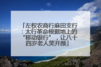 左权农商行麻田支行：太行革命根据地上的“移动银行”，让八十四岁老人笑开颜