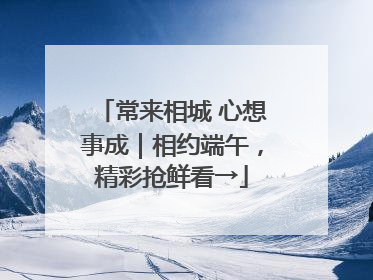 常来相城 心想事成｜相约端午，精彩抢鲜看→