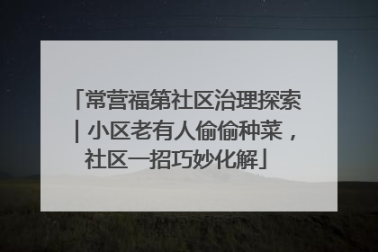 常营福第社区治理探索｜小区老有人偷偷种菜，社区一招巧妙化解