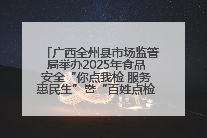 广西全州县市场监管局举办2025年食品安全“你点我检 服务惠民生”暨“百姓点检日”活动启动仪式