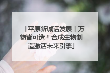 平原新城话发展丨万物皆可造!合成生物制造激活未来引擎