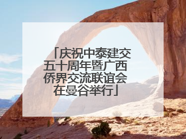 庆祝中泰建交五十周年暨广西侨界交流联谊会在曼谷举行