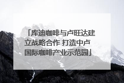 库迪咖啡与卢旺达建立战略合作 打造中卢国际咖啡产业示范园