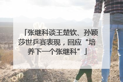张继科谈王楚钦、孙颖莎世乒赛表现，回应“培养下一个张继科”
