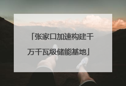 张家口加速构建千万千瓦级储能基地