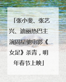 张小斐、张艺兴、迪丽热巴主演周星驰电影《女足》杀青，明年春节上映