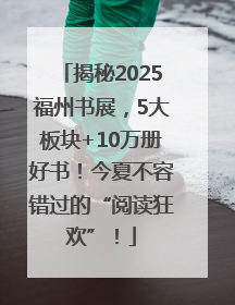 揭秘2025福州书展，5大板块+10万册好书！今夏不容错过的“阅读狂欢”！